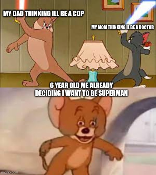 tom and jerry | MY DAD THINKING ILL BE A COP; MY MOM THINKING IL BE A DOCTOR; 6 YEAR OLD ME ALREADY DECIDING I WANT TO BE SUPERMAN | image tagged in funny | made w/ Imgflip meme maker