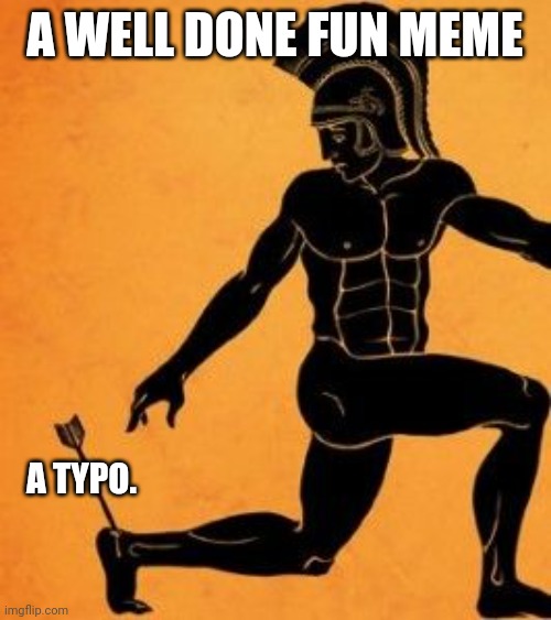 Achille's Heel | A WELL DONE FUN MEME A TYPO. | image tagged in achille's heel | made w/ Imgflip meme maker