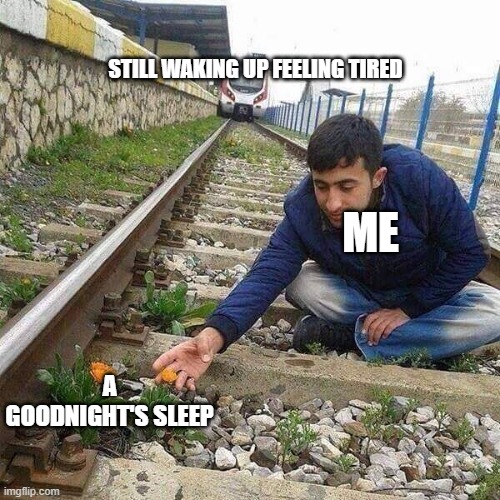 Flower Train Man | STILL WAKING UP FEELING TIRED; ME; A GOODNIGHT'S SLEEP | image tagged in flower train man | made w/ Imgflip meme maker