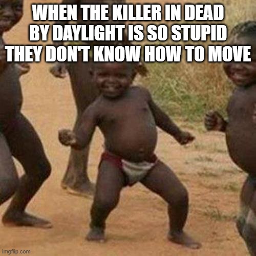 Third World Success Kid Meme | WHEN THE KILLER IN DEAD BY DAYLIGHT IS SO STUPID THEY DON'T KNOW HOW TO MOVE | image tagged in memes,third world success kid | made w/ Imgflip meme maker
