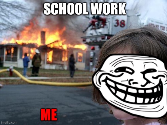 Disaster Girl Meme | SCHOOL WORK; ME | image tagged in memes,disaster girl | made w/ Imgflip meme maker
