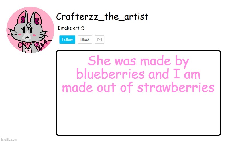 Crafterzz's Announcement | She was made by blueberries and I am made out of strawberries | image tagged in crafterzz's announcement | made w/ Imgflip meme maker