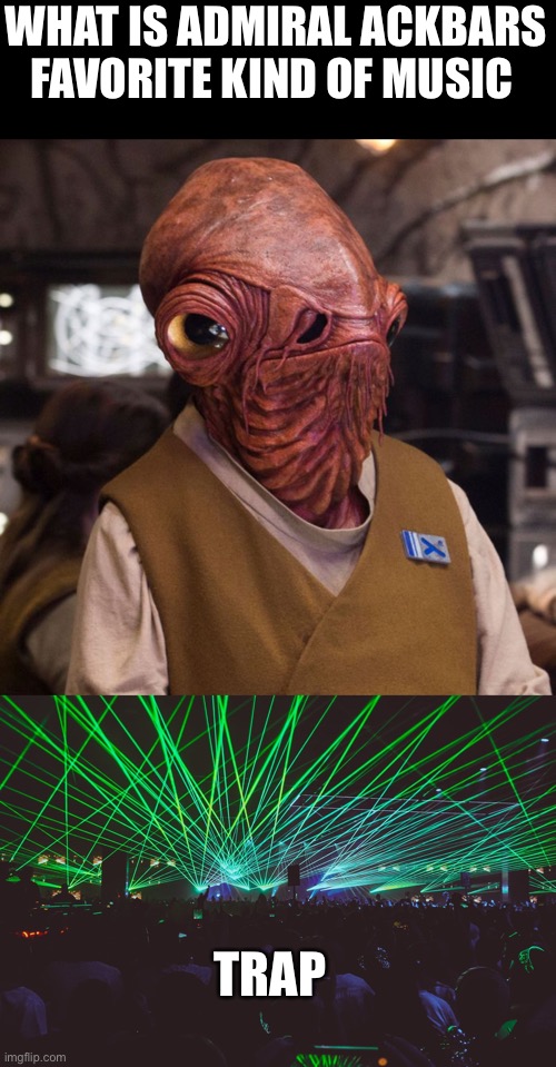 Admiral Trapbar | WHAT IS ADMIRAL ACKBARS FAVORITE KIND OF MUSIC; TRAP | image tagged in star wars | made w/ Imgflip meme maker