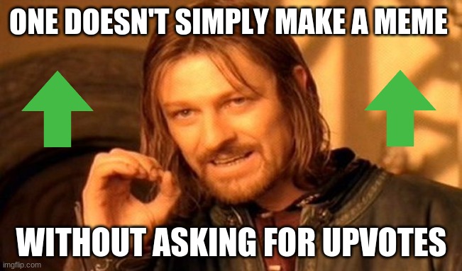 One Does Not Simply | ONE DOESN'T SIMPLY MAKE A MEME; WITHOUT ASKING FOR UPVOTES | image tagged in memes,one does not simply | made w/ Imgflip meme maker