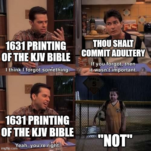 I think I forgot something | THOU SHALT COMMIT ADULTERY; 1631 PRINTING OF THE KJV BIBLE; 1631 PRINTING OF THE KJV BIBLE; "NOT" | image tagged in i think i forgot something | made w/ Imgflip meme maker