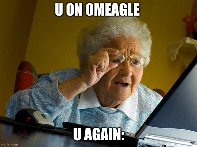 .g.ew,geqnjarms | U ON OMEAGLE; U AGAIN: | image tagged in memes,grandma finds the internet | made w/ Imgflip meme maker