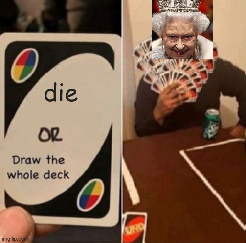 no | die | image tagged in queen elizabeth,uno draw the whole deck | made w/ Imgflip meme maker