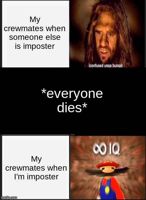 Crewmates be like | My crewmates when someone else is imposter; *everyone dies*; My crewmates when I'm imposter | image tagged in memes,confused unga bunga,infinite iq | made w/ Imgflip meme maker