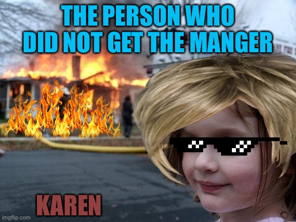 THE PERSON WHO DID NOT GET THE MANGER; KAREN | image tagged in disaster girl | made w/ Imgflip meme maker