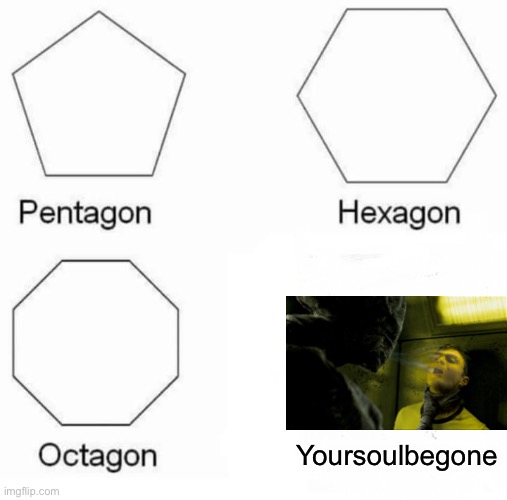 XDDDDDDDD | Yoursoulbegone | image tagged in memes,pentagon hexagon octagon | made w/ Imgflip meme maker