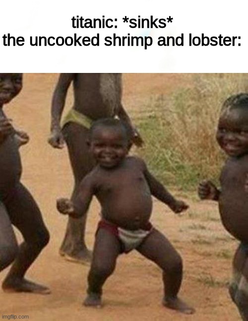 lets gooooooooooo | titanic: *sinks*
the uncooked shrimp and lobster: | image tagged in memes,third world success kid | made w/ Imgflip meme maker