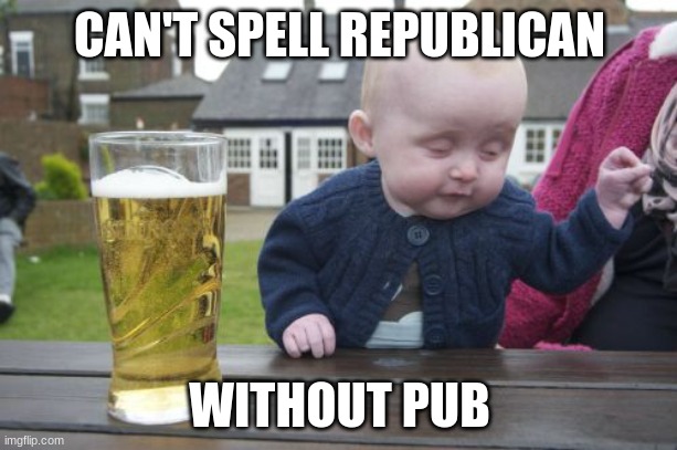 Drunk Baby Meme | CAN'T SPELL REPUBLICAN WITHOUT PUB | image tagged in memes,drunk baby | made w/ Imgflip meme maker