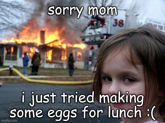 Disaster Girl Meme |  sorry mom; i just tried making some eggs for lunch :( | made w/ Imgflip meme maker