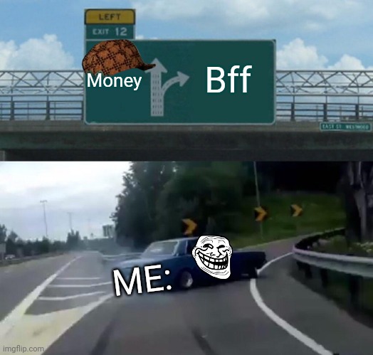Bff | Money; Bff; ME: | image tagged in memes,left exit 12 off ramp | made w/ Imgflip meme maker
