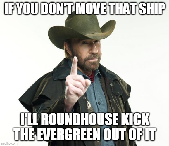 Chuck Norris Finger Meme | IF YOU DON'T MOVE THAT SHIP; I'LL ROUNDHOUSE KICK THE EVERGREEN OUT OF IT | image tagged in memes,chuck norris finger,chuck norris | made w/ Imgflip meme maker