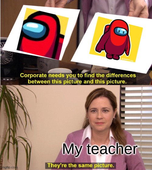 AMONG GUYS | My teacher | image tagged in memes,they're the same picture | made w/ Imgflip meme maker