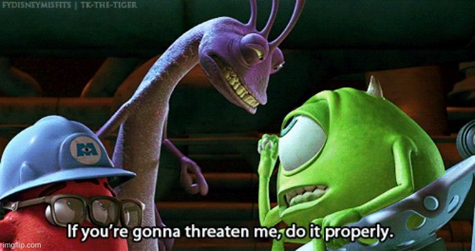 If You're Gonna Threaten Me, Do It Properly | image tagged in if you're gonna threaten me do it properly | made w/ Imgflip meme maker