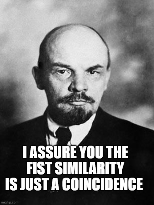Lenin | I ASSURE YOU THE FIST SIMILARITY IS JUST A COINCIDENCE | image tagged in lenin | made w/ Imgflip meme maker