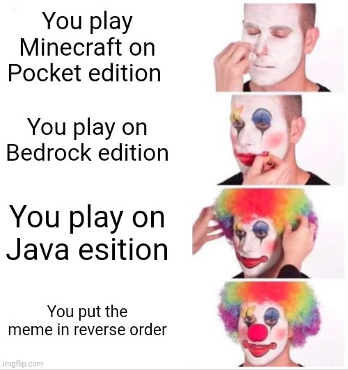Clown Applying Makeup | You play Minecraft on Pocket edition; You play on Bedrock edition; You play on Java esition; You put the meme in reverse order | image tagged in memes,clown applying makeup | made w/ Imgflip meme maker