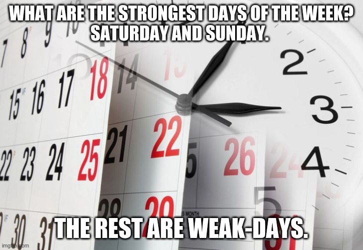 Time Clock Calendar | WHAT ARE THE STRONGEST DAYS OF THE WEEK?
SATURDAY AND SUNDAY. THE REST ARE WEAK-DAYS. | image tagged in time clock calendar | made w/ Imgflip meme maker