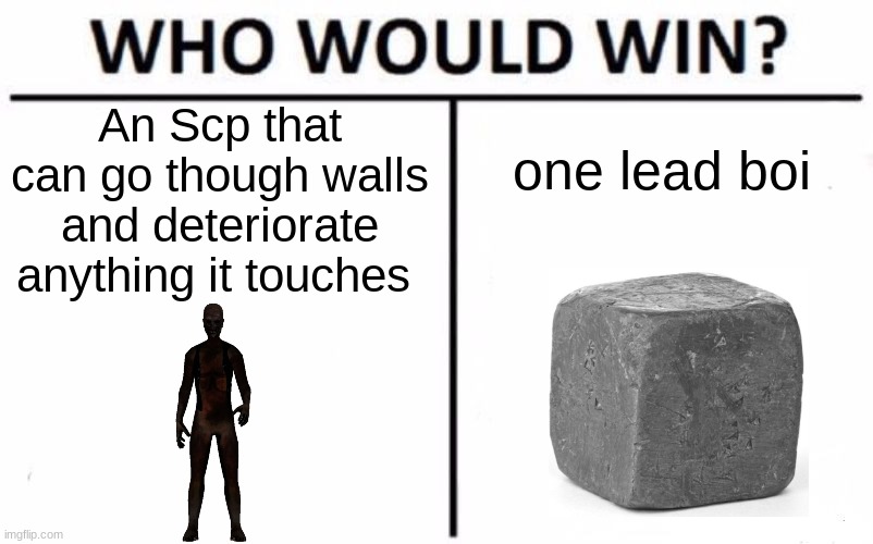Who tho? |  An Scp that can go though walls and deteriorate anything it touches; one lead boi | image tagged in memes,who would win,scp,scp foundation,scp 106,scp containment breach | made w/ Imgflip meme maker