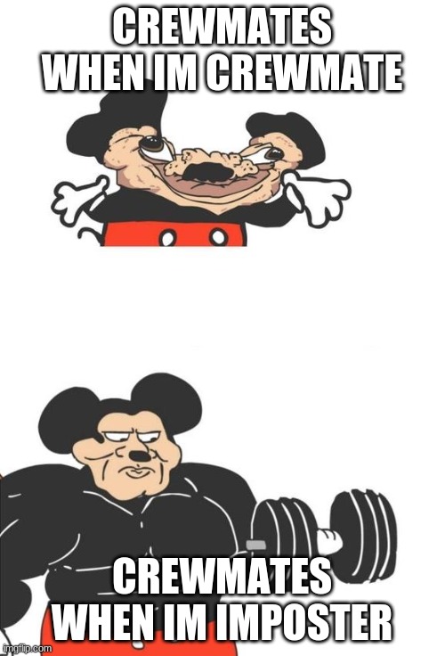 Buff Mickey Mouse | CREWMATES WHEN IM CREWMATE CREWMATES WHEN IM IMPOSTER | image tagged in buff mickey mouse | made w/ Imgflip meme maker