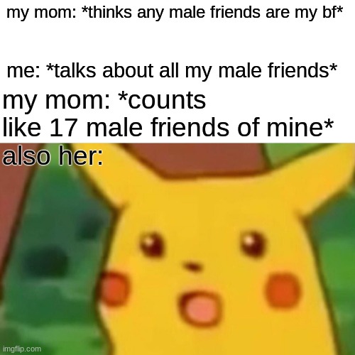 so true ngl | my mom: *thinks any male friends are my bf*; my mom: *counts like 17 male friends of mine* 
also her:; me: *talks about all my male friends* | image tagged in memes,surprised pikachu | made w/ Imgflip meme maker