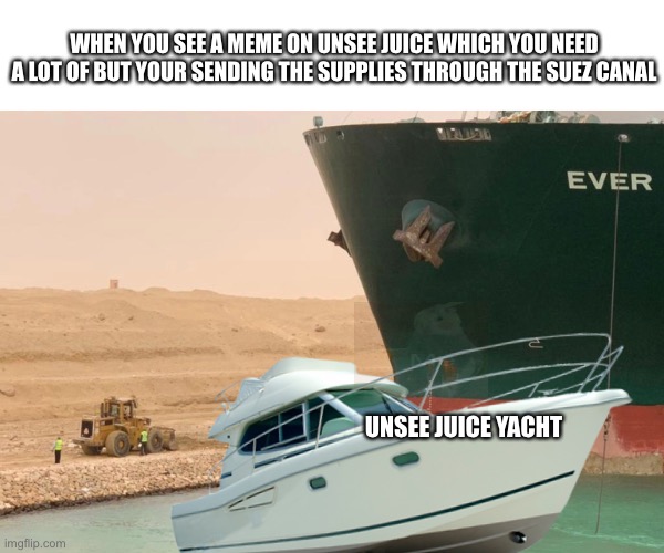 Yeah Milton, we are gonna need a bigger boat. The Unsee Juice Yacht can’t get past Ever Green. I blame Tom for this mess. | WHEN YOU SEE A MEME ON UNSEE JUICE WHICH YOU NEED A LOT OF BUT YOUR SENDING THE SUPPLIES THROUGH THE SUEZ CANAL; UNSEE JUICE YACHT | image tagged in evergreen,unsee juice,yacht | made w/ Imgflip meme maker