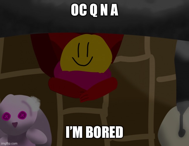 A | OC Q N A; I’M BORED | image tagged in there is a god under my bed help | made w/ Imgflip meme maker