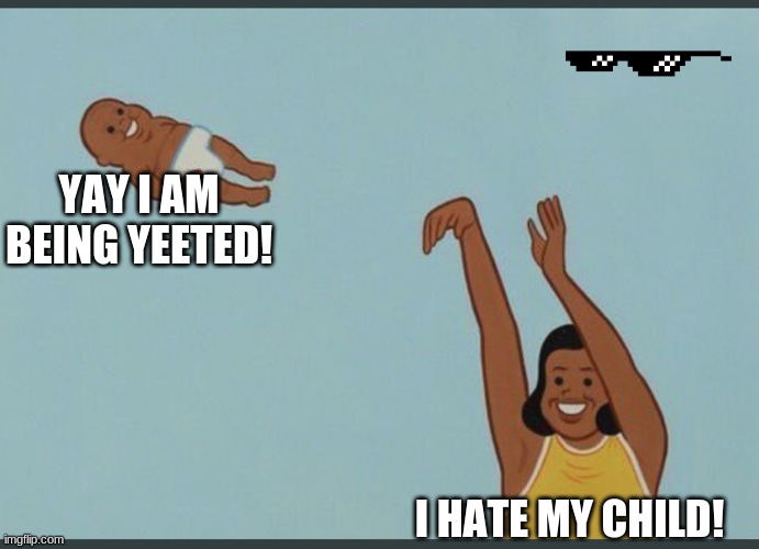 Yeet the child | YAY I AM BEING YEETED! I HATE MY CHILD! | image tagged in baby yeet | made w/ Imgflip meme maker