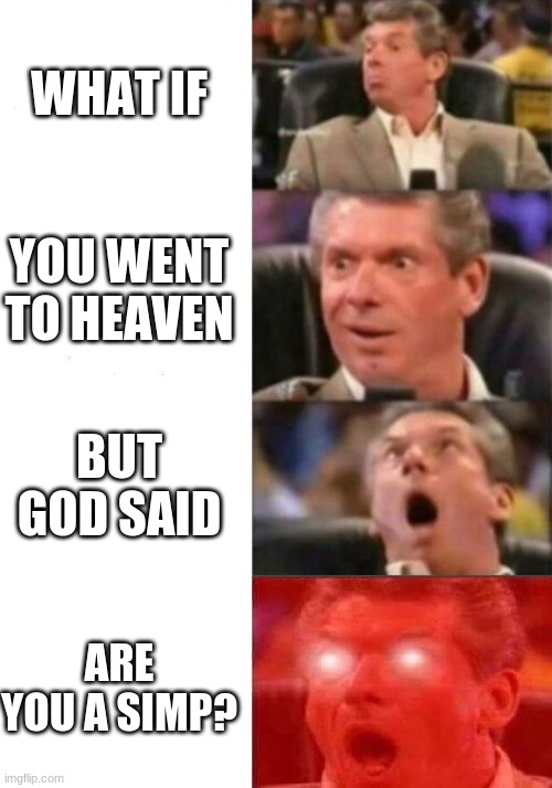 Mr. McMahon reaction | WHAT IF; YOU WENT TO HEAVEN; BUT GOD SAID; ARE YOU A SIMP? | image tagged in mr mcmahon reaction | made w/ Imgflip meme maker