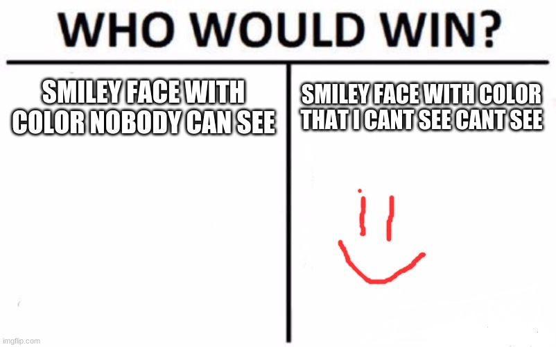 im colorblind and you also are colorblind | SMILEY FACE WITH COLOR NOBODY CAN SEE; SMILEY FACE WITH COLOR THAT I CANT SEE CANT SEE | image tagged in memes,who would win | made w/ Imgflip meme maker