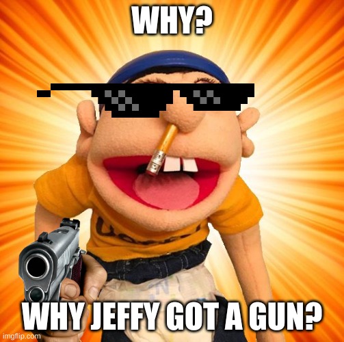 Why jeffy got a gun? | WHY? WHY JEFFY GOT A GUN? | image tagged in jeffy says why,gun | made w/ Imgflip meme maker