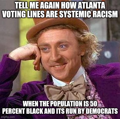 Polling places are the responsibility of local governments. | TELL ME AGAIN HOW ATLANTA VOTING LINES ARE SYSTEMIC RACISM; WHEN THE POPULATION IS 50 PERCENT BLACK AND ITS RUN BY DEMOCRATS | image tagged in memes,creepy condescending wonka,democratic party,fails,blame,system | made w/ Imgflip meme maker