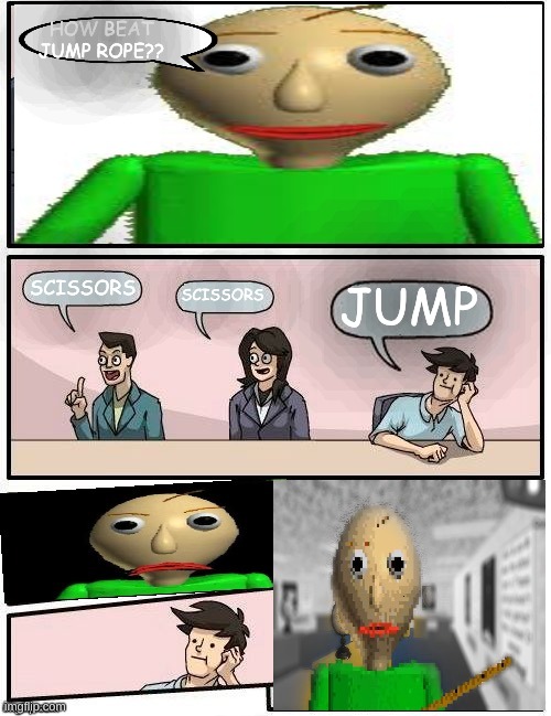 Baldi’s Meeting Suggestion | HOW BEAT JUMP ROPE?? SCISSORS; SCISSORS; JUMP | image tagged in baldi s meeting suggestion | made w/ Imgflip meme maker