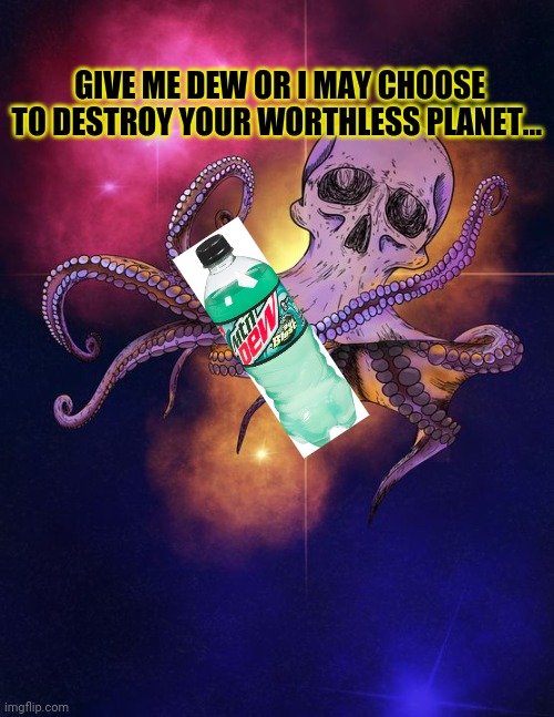 Brutal Dew Commercial! | GIVE ME DEW OR I MAY CHOOSE TO DESTROY YOUR WORTHLESS PLANET... | image tagged in brutal,mountain dew,space,octopus,just dew it | made w/ Imgflip meme maker