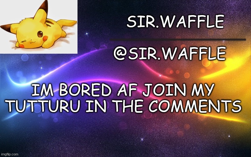 Sir.Waffle | IM BORED AF JOIN MY TUTTURU IN THE COMMENTS | image tagged in sir waffle | made w/ Imgflip meme maker