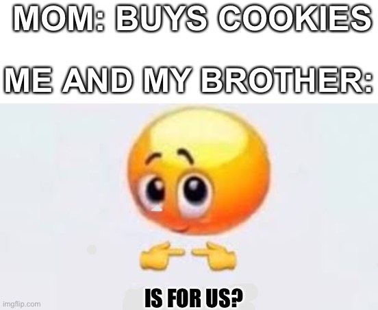 Is for me | MOM: BUYS COOKIES; ME AND MY BROTHER:; IS FOR US? | image tagged in is for me | made w/ Imgflip meme maker