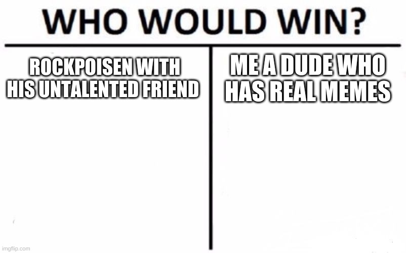 Who Would Win? | ROCKPOISEN WITH HIS UNTALENTED FRIEND; ME A DUDE WHO HAS REAL MEMES | image tagged in memes,who would win | made w/ Imgflip meme maker