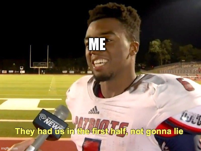 They had us in the first half | ME | image tagged in they had us in the first half | made w/ Imgflip meme maker