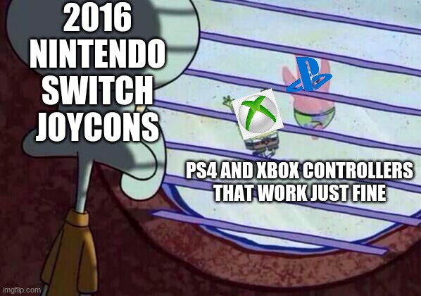 Squidward window | 2016 NINTENDO SWITCH JOYCONS; PS4 AND XBOX CONTROLLERS THAT WORK JUST FINE | image tagged in squidward window | made w/ Imgflip meme maker