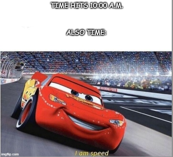 Time Go Zoom | TIME HITS 10:00 A.M. ALSO TIME: | image tagged in lightning mcqueen,time,speed | made w/ Imgflip meme maker