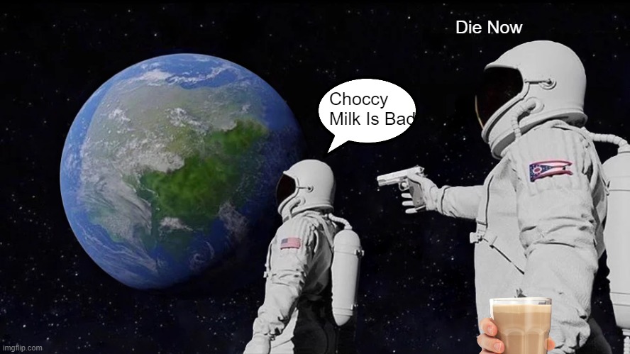 Choccy Milk | Die Now; Choccy Milk Is Bad | image tagged in memes,always has been,choccy milk,chocolate | made w/ Imgflip meme maker