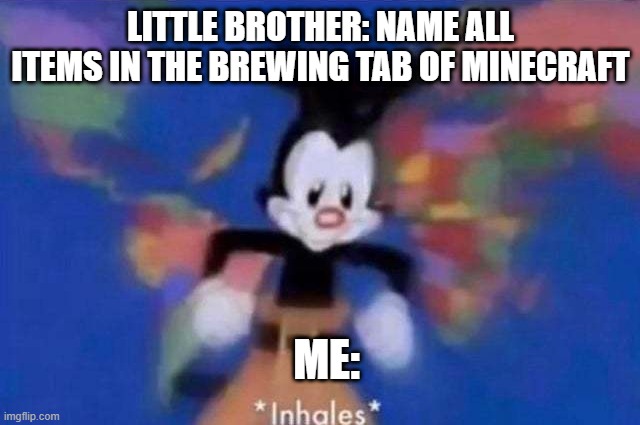 Brewing potions | LITTLE BROTHER: NAME ALL ITEMS IN THE BREWING TAB OF MINECRAFT; ME: | image tagged in inhales | made w/ Imgflip meme maker