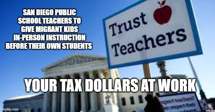Teachers refuse to go back to classrooms, but will teach illegal immigrants in person. | SAN DIEGO PUBLIC SCHOOL TEACHERS TO GIVE MIGRANT KIDS IN-PERSON INSTRUCTION BEFORE THEIR OWN STUDENTS; YOUR TAX DOLLARS AT WORK | image tagged in teachers union,democrats,idiocy,politics,taxes,progressives | made w/ Imgflip meme maker