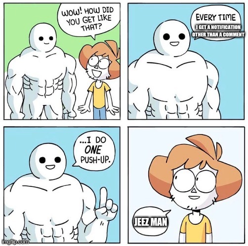 Oh wow | I GET A NOTIFICATION OTHER THAN A COMMENT; JEEZ MAN | image tagged in wow how did you get like that | made w/ Imgflip meme maker