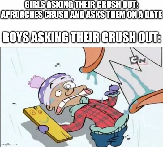 True story! | GIRLS ASKING THEIR CRUSH OUT: APROACHES CRUSH AND ASKS THEM ON A DATE; BOYS ASKING THEIR CRUSH OUT: | image tagged in white background,boys vs girls,girls vs boys | made w/ Imgflip meme maker