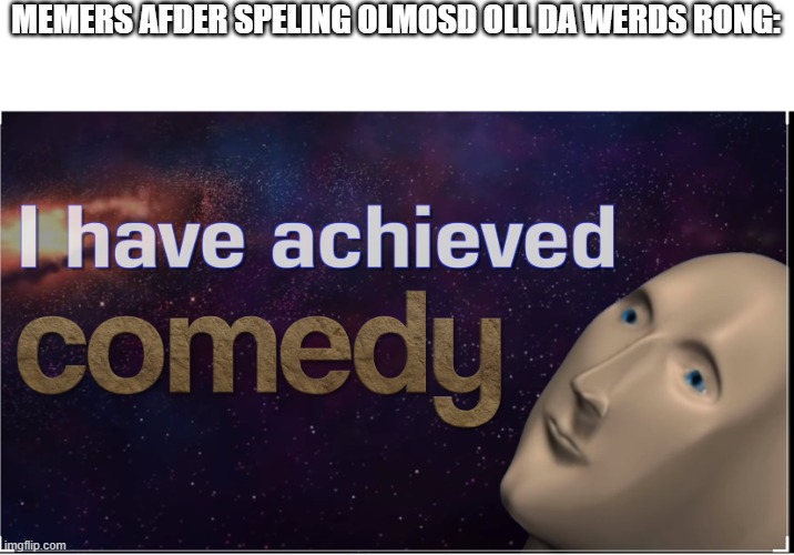 Eye haf acheeved Komidy | MEMERS AFDER SPELING OLMOSD OLL DA WERDS RONG: | image tagged in i have achieved comedy | made w/ Imgflip meme maker