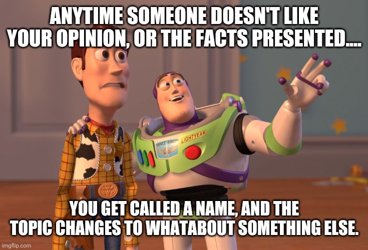 X, X Everywhere Meme | ANYTIME SOMEONE DOESN'T LIKE YOUR OPINION, OR THE FACTS PRESENTED.... YOU GET CALLED A NAME, AND THE TOPIC CHANGES TO WHATABOUT SOMETHING EL | image tagged in memes,x x everywhere | made w/ Imgflip meme maker