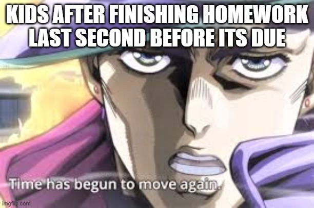 We all finish our homework last second before its due. | KIDS AFTER FINISHING HOMEWORK LAST SECOND BEFORE ITS DUE | image tagged in jojo's bizarre adventure | made w/ Imgflip meme maker